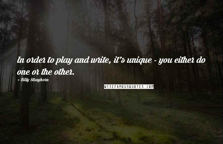 Billy Strayhorn Quotes: In order to play and write, it's unique - you either do one or the other.