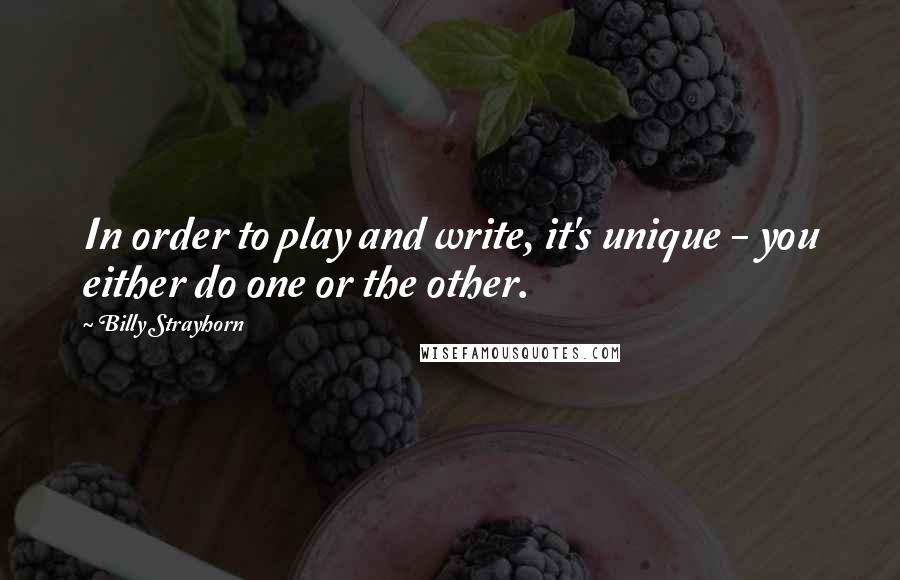 Billy Strayhorn Quotes: In order to play and write, it's unique - you either do one or the other.