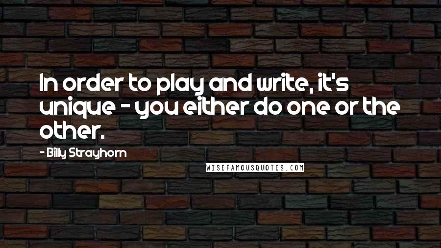 Billy Strayhorn Quotes: In order to play and write, it's unique - you either do one or the other.