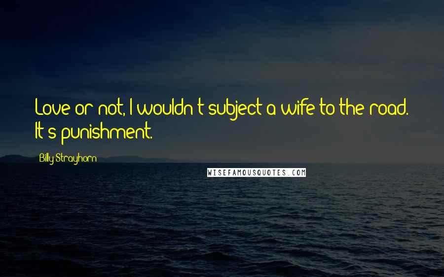 Billy Strayhorn Quotes: Love or not, I wouldn't subject a wife to the road. It's punishment.