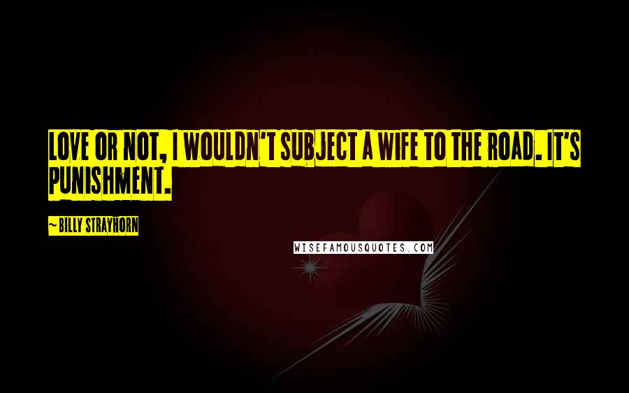 Billy Strayhorn Quotes: Love or not, I wouldn't subject a wife to the road. It's punishment.