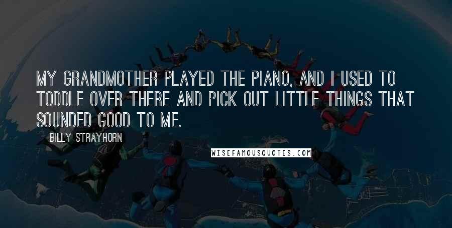 Billy Strayhorn Quotes: My grandmother played the piano, and I used to toddle over there and pick out little things that sounded good to me.