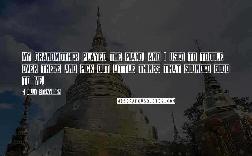 Billy Strayhorn Quotes: My grandmother played the piano, and I used to toddle over there and pick out little things that sounded good to me.