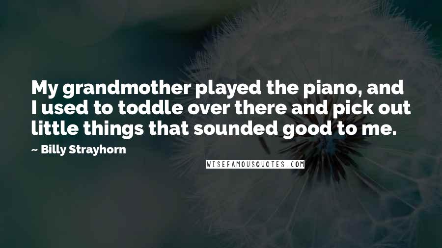 Billy Strayhorn Quotes: My grandmother played the piano, and I used to toddle over there and pick out little things that sounded good to me.