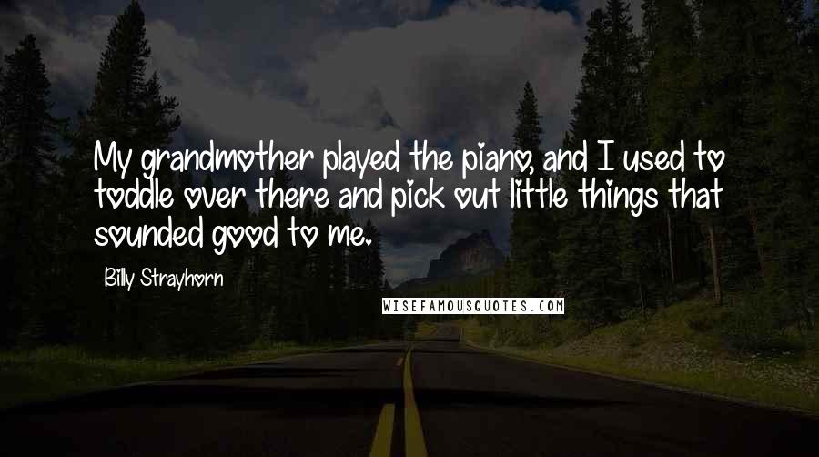 Billy Strayhorn Quotes: My grandmother played the piano, and I used to toddle over there and pick out little things that sounded good to me.