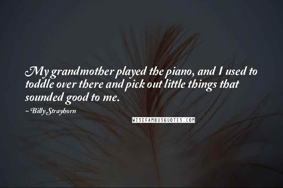 Billy Strayhorn Quotes: My grandmother played the piano, and I used to toddle over there and pick out little things that sounded good to me.