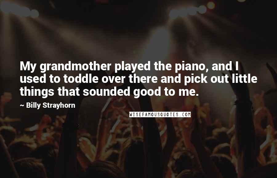 Billy Strayhorn Quotes: My grandmother played the piano, and I used to toddle over there and pick out little things that sounded good to me.