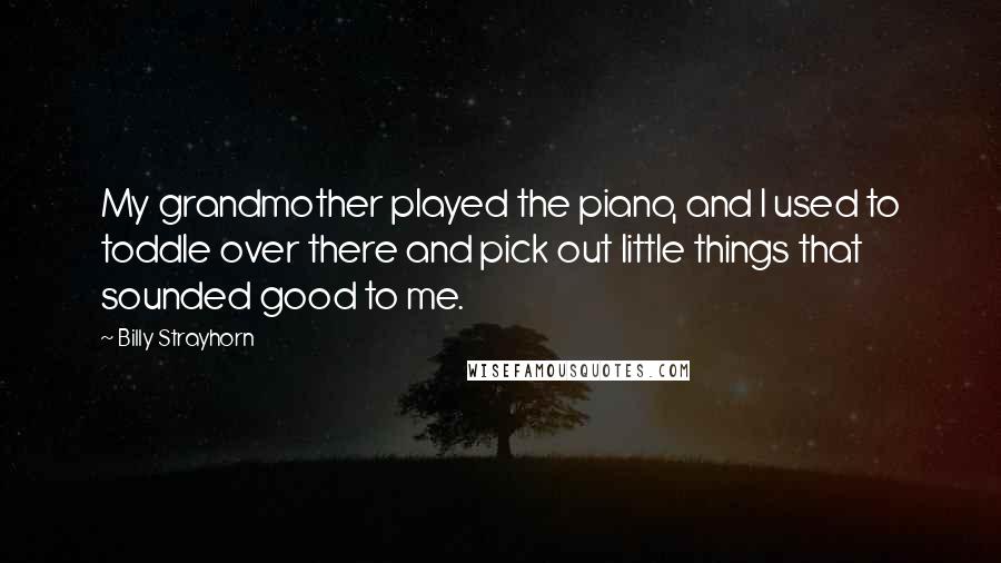 Billy Strayhorn Quotes: My grandmother played the piano, and I used to toddle over there and pick out little things that sounded good to me.