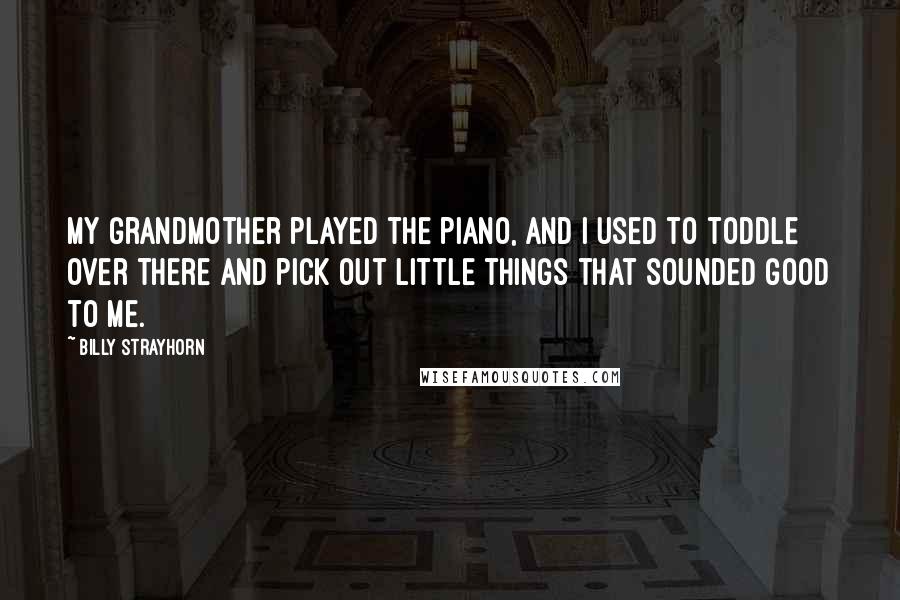 Billy Strayhorn Quotes: My grandmother played the piano, and I used to toddle over there and pick out little things that sounded good to me.