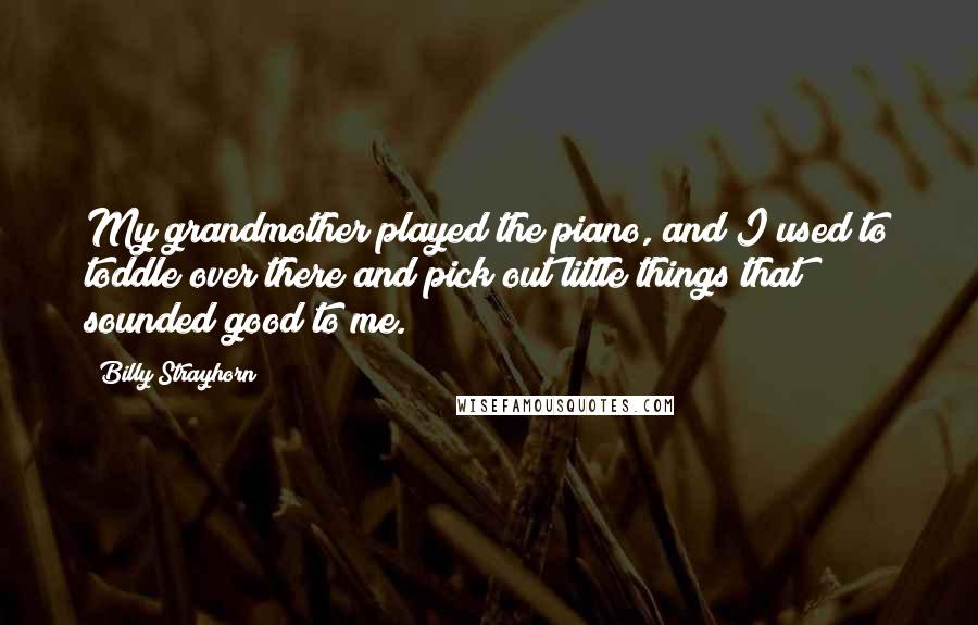 Billy Strayhorn Quotes: My grandmother played the piano, and I used to toddle over there and pick out little things that sounded good to me.