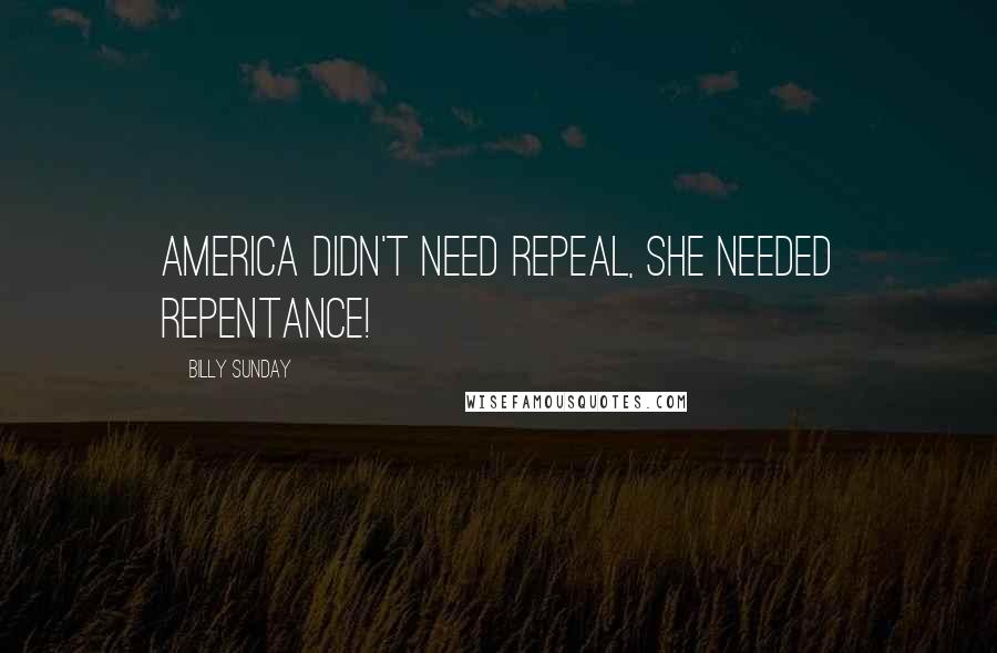 Billy Sunday Quotes: America didn't need repeal, she needed repentance!