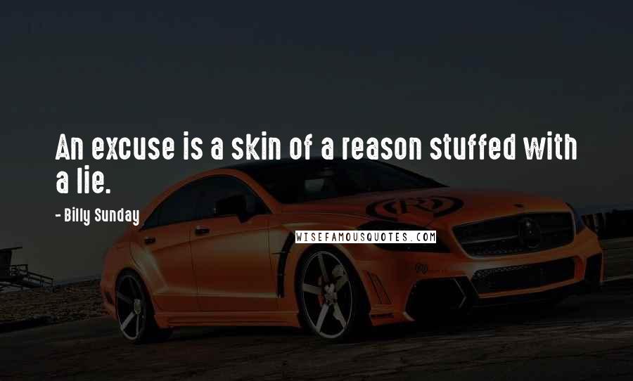Billy Sunday Quotes: An excuse is a skin of a reason stuffed with a lie.