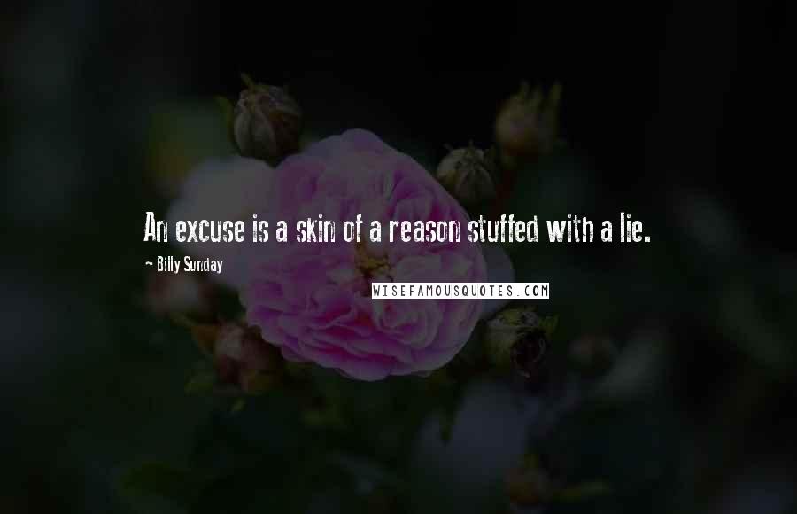 Billy Sunday Quotes: An excuse is a skin of a reason stuffed with a lie.