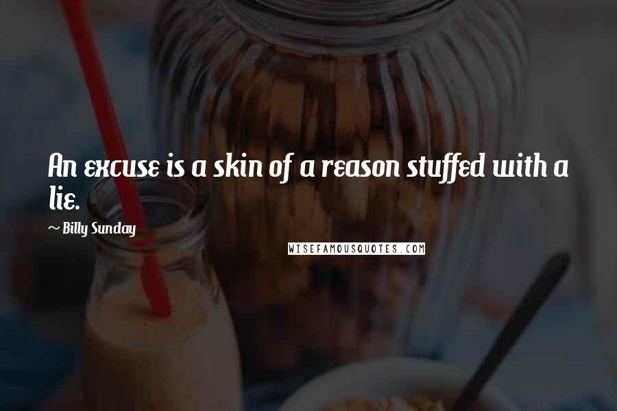 Billy Sunday Quotes: An excuse is a skin of a reason stuffed with a lie.