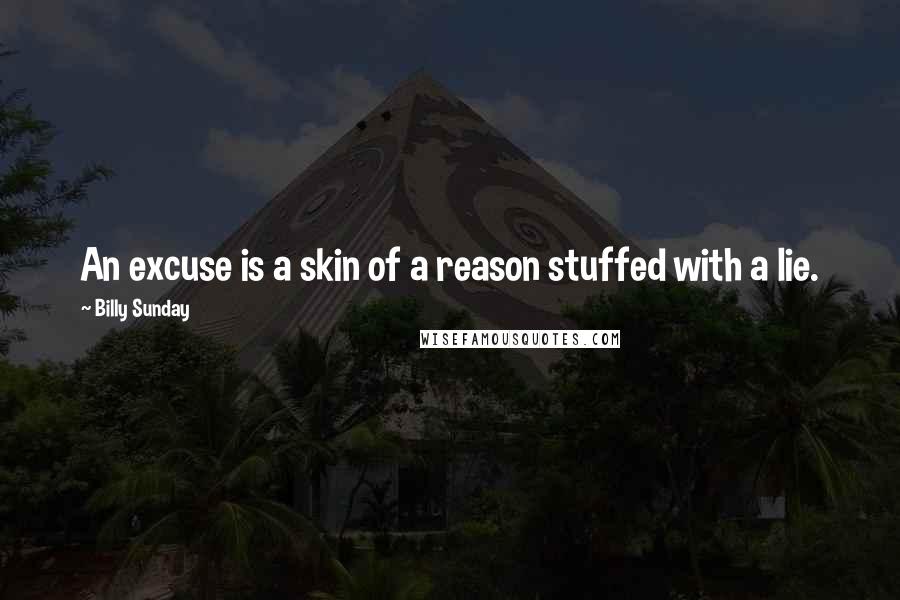 Billy Sunday Quotes: An excuse is a skin of a reason stuffed with a lie.