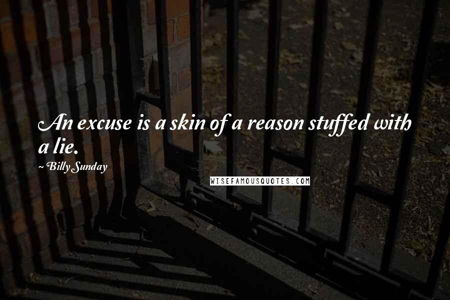 Billy Sunday Quotes: An excuse is a skin of a reason stuffed with a lie.