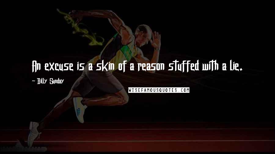 Billy Sunday Quotes: An excuse is a skin of a reason stuffed with a lie.