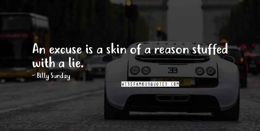 Billy Sunday Quotes: An excuse is a skin of a reason stuffed with a lie.