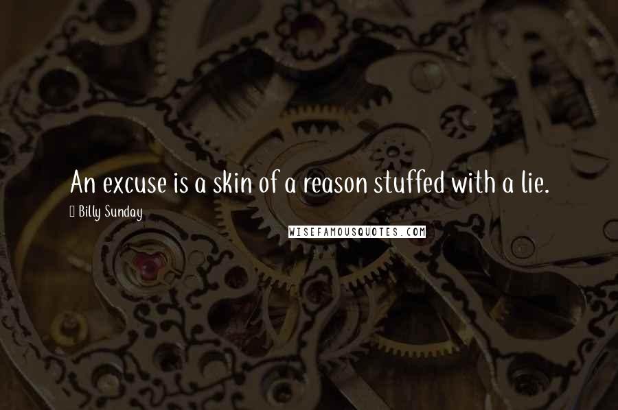 Billy Sunday Quotes: An excuse is a skin of a reason stuffed with a lie.