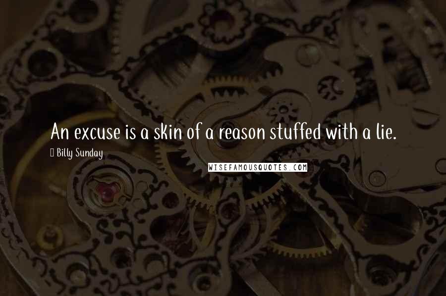 Billy Sunday Quotes: An excuse is a skin of a reason stuffed with a lie.