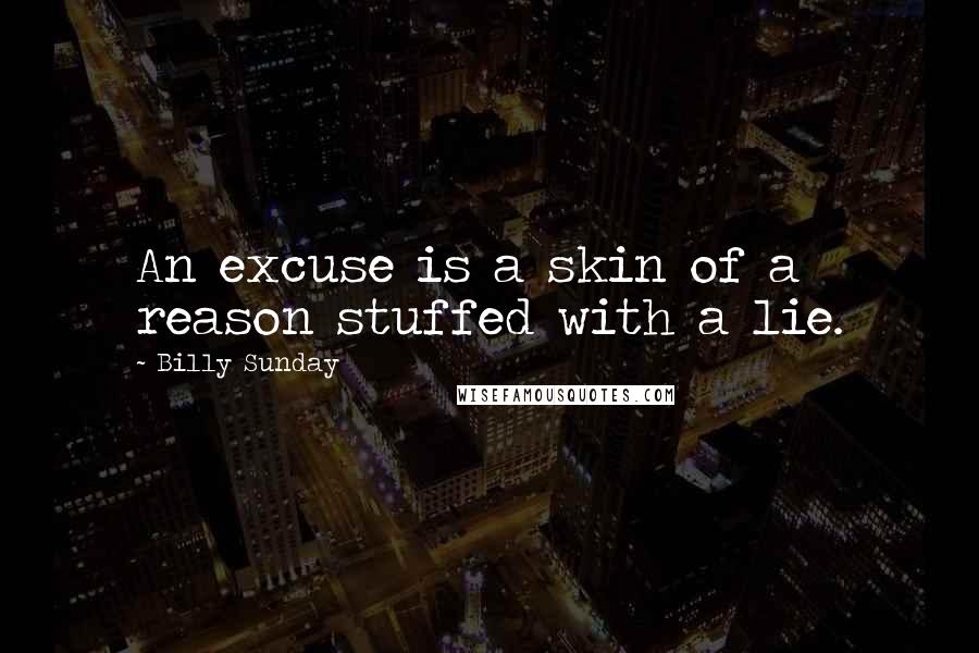 Billy Sunday Quotes: An excuse is a skin of a reason stuffed with a lie.