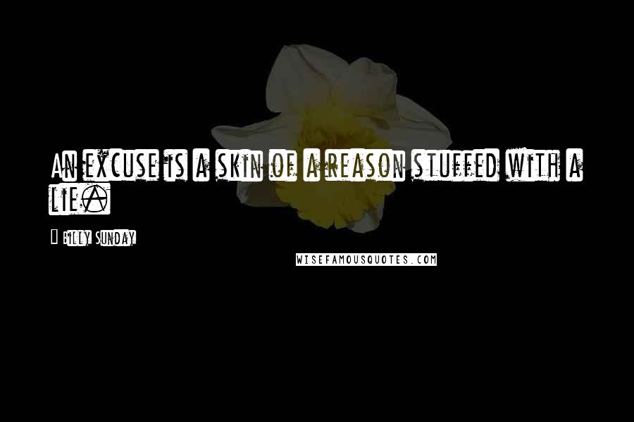 Billy Sunday Quotes: An excuse is a skin of a reason stuffed with a lie.