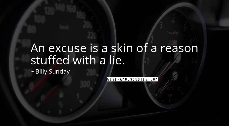 Billy Sunday Quotes: An excuse is a skin of a reason stuffed with a lie.