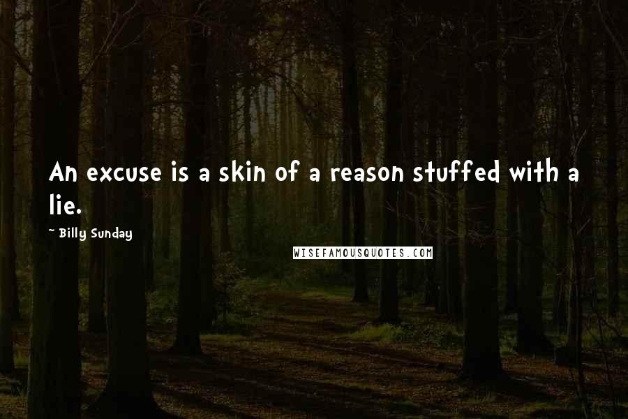 Billy Sunday Quotes: An excuse is a skin of a reason stuffed with a lie.