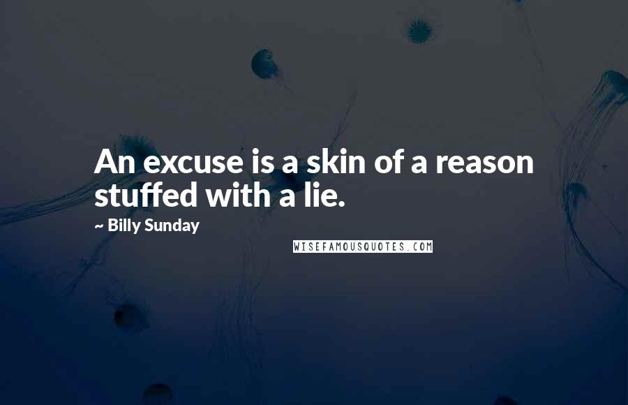 Billy Sunday Quotes: An excuse is a skin of a reason stuffed with a lie.