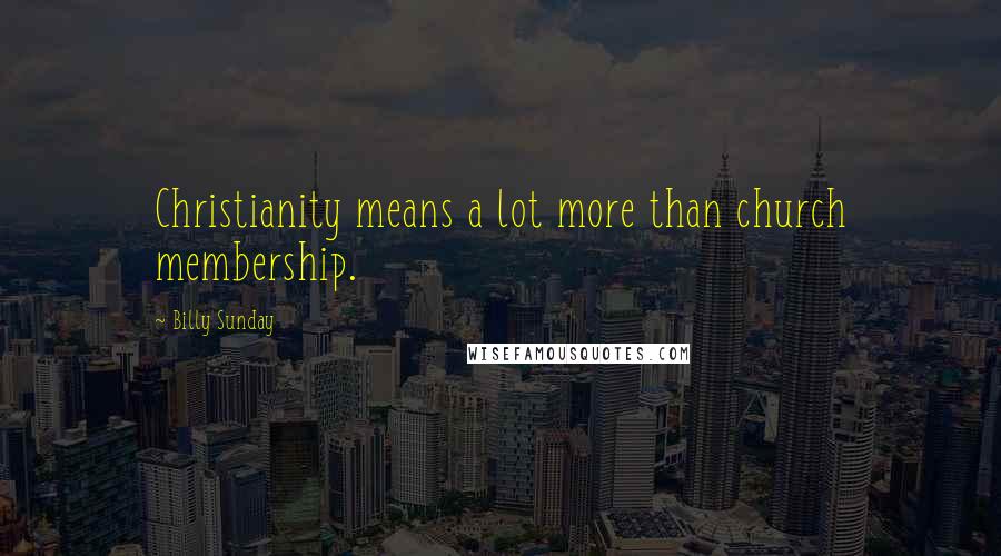 Billy Sunday Quotes: Christianity means a lot more than church membership.