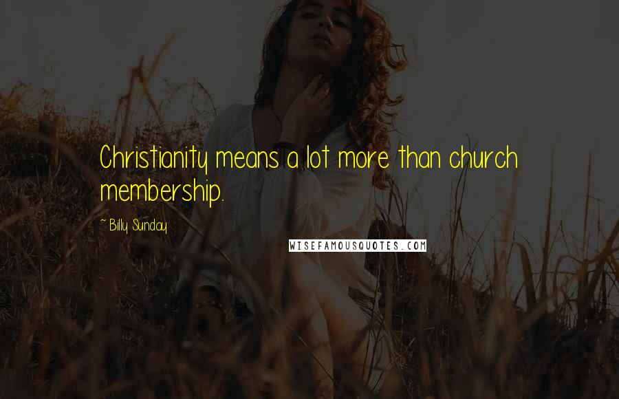Billy Sunday Quotes: Christianity means a lot more than church membership.
