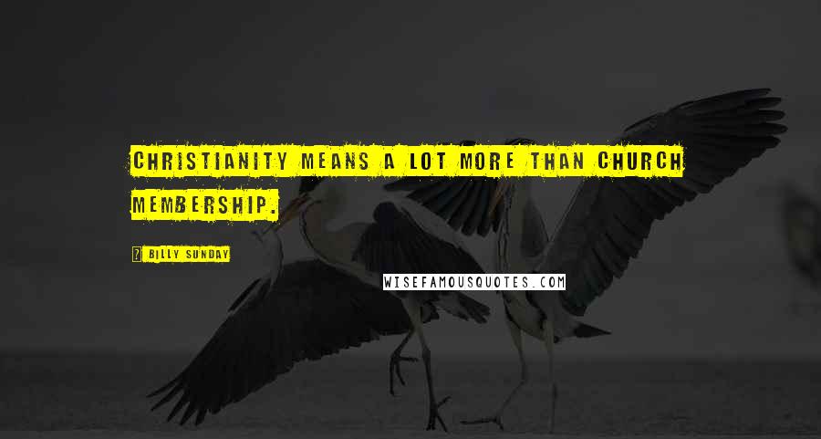 Billy Sunday Quotes: Christianity means a lot more than church membership.