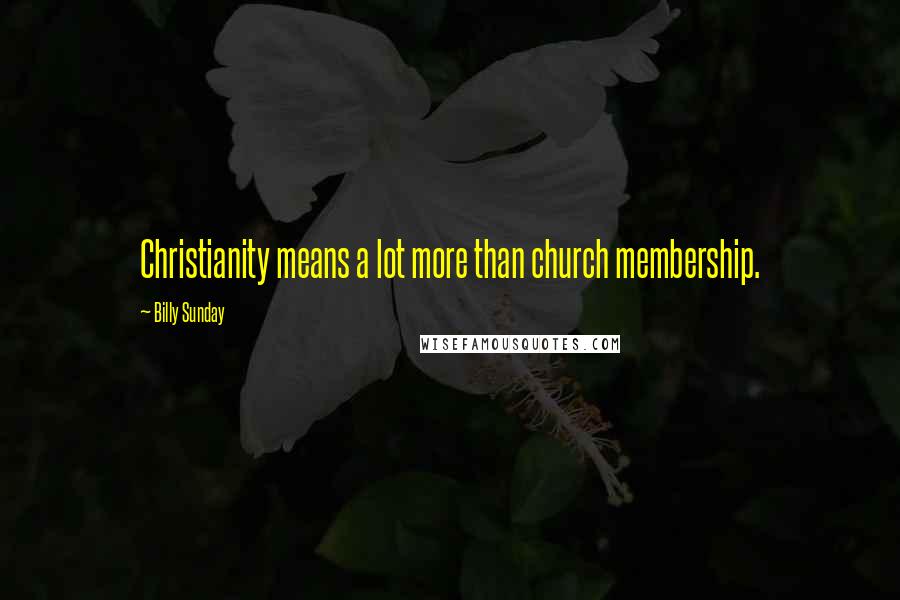 Billy Sunday Quotes: Christianity means a lot more than church membership.