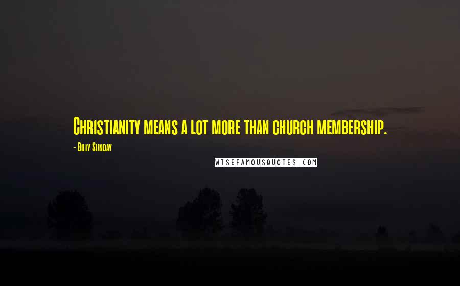 Billy Sunday Quotes: Christianity means a lot more than church membership.