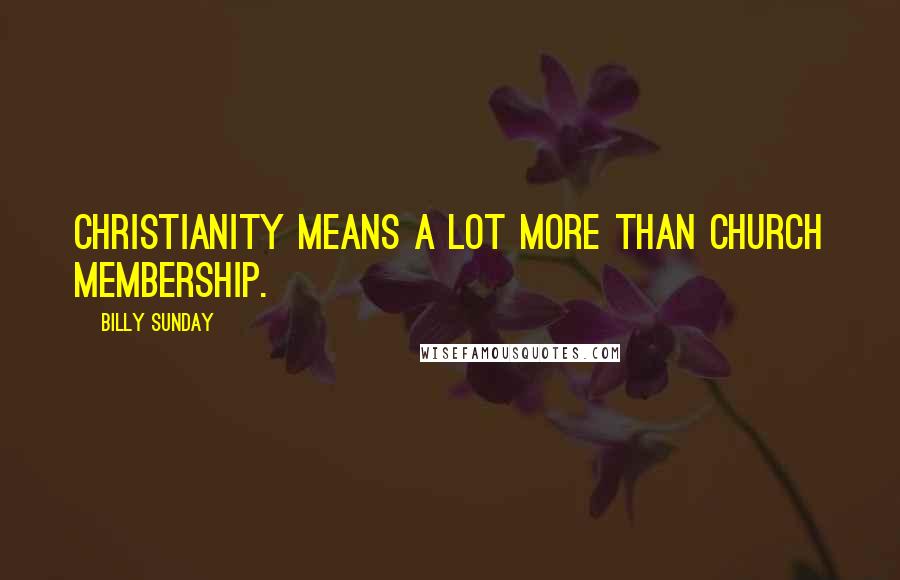 Billy Sunday Quotes: Christianity means a lot more than church membership.