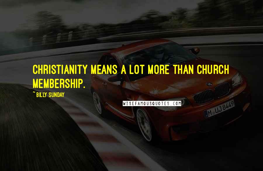 Billy Sunday Quotes: Christianity means a lot more than church membership.