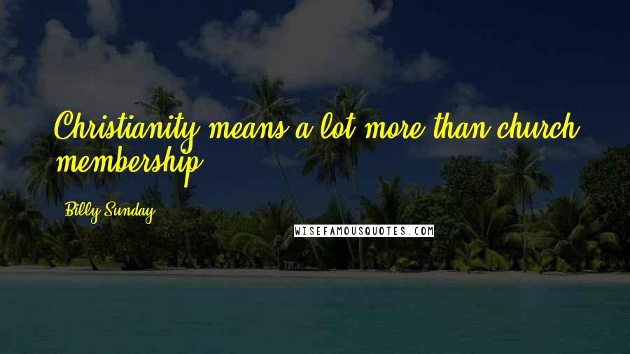 Billy Sunday Quotes: Christianity means a lot more than church membership.