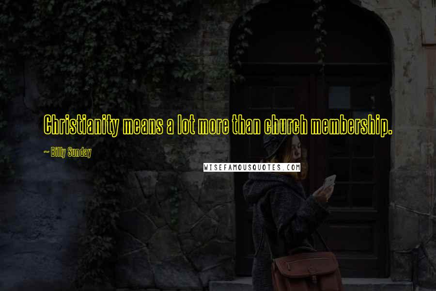 Billy Sunday Quotes: Christianity means a lot more than church membership.