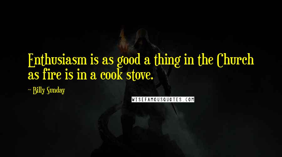 Billy Sunday Quotes: Enthusiasm is as good a thing in the Church as fire is in a cook stove.