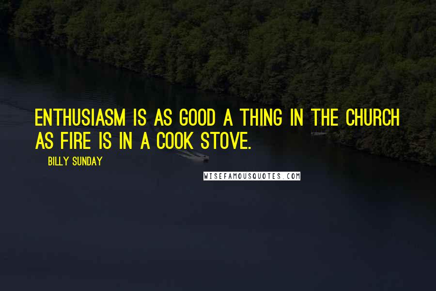 Billy Sunday Quotes: Enthusiasm is as good a thing in the Church as fire is in a cook stove.