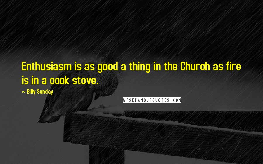 Billy Sunday Quotes: Enthusiasm is as good a thing in the Church as fire is in a cook stove.