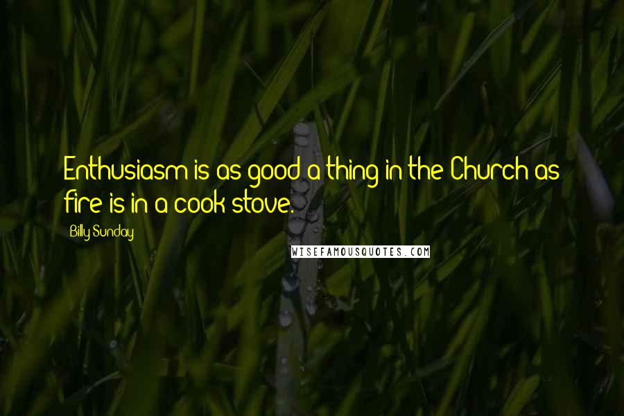 Billy Sunday Quotes: Enthusiasm is as good a thing in the Church as fire is in a cook stove.