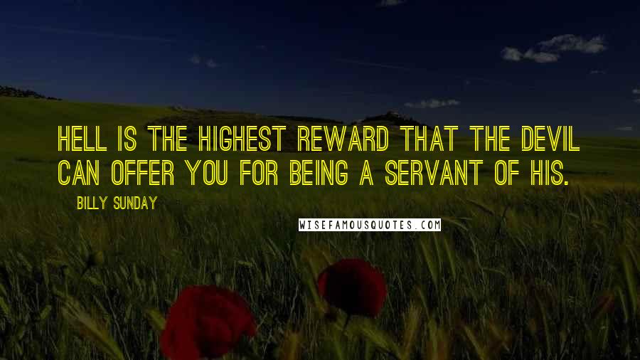 Billy Sunday Quotes: Hell is the highest reward that the devil can offer you for being a servant of his.