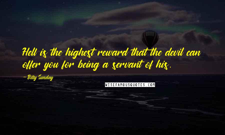 Billy Sunday Quotes: Hell is the highest reward that the devil can offer you for being a servant of his.