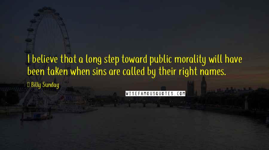 Billy Sunday Quotes: I believe that a long step toward public morality will have been taken when sins are called by their right names.