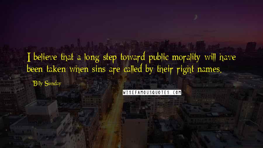 Billy Sunday Quotes: I believe that a long step toward public morality will have been taken when sins are called by their right names.