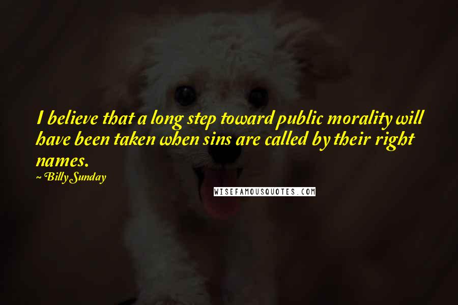 Billy Sunday Quotes: I believe that a long step toward public morality will have been taken when sins are called by their right names.