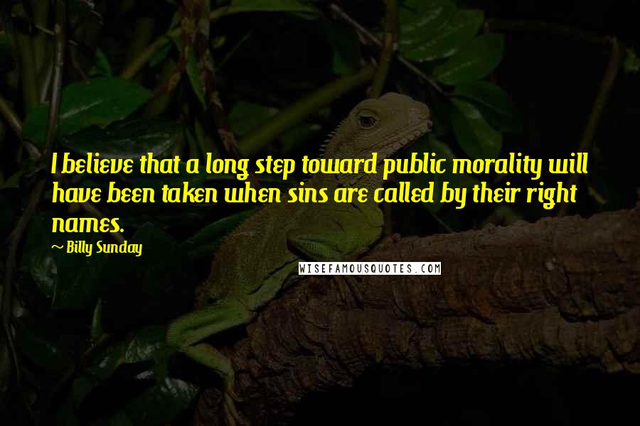 Billy Sunday Quotes: I believe that a long step toward public morality will have been taken when sins are called by their right names.