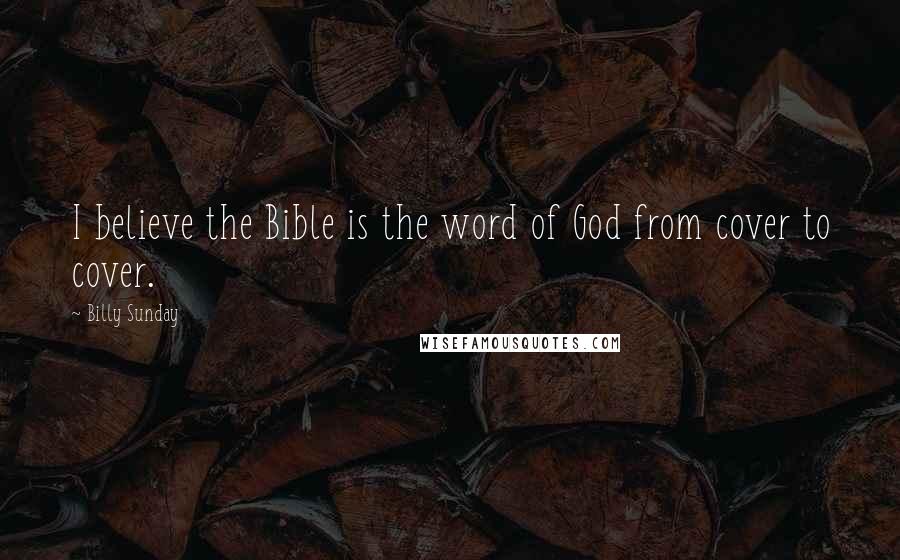 Billy Sunday Quotes: I believe the Bible is the word of God from cover to cover.