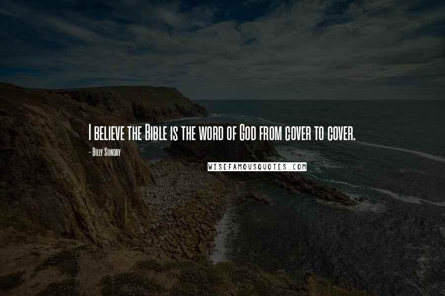 Billy Sunday Quotes: I believe the Bible is the word of God from cover to cover.